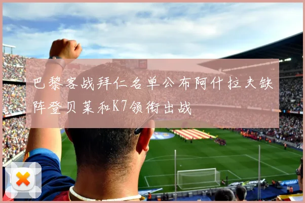 巴黎客战拜仁名单公布阿什拉夫缺阵登贝莱和K7领衔出战