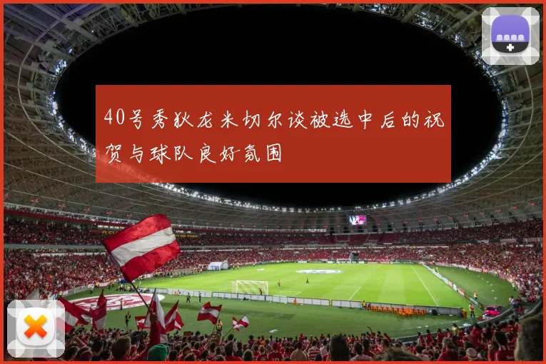 40号秀狄龙米切尔谈被选中后的祝贺与球队良好氛围