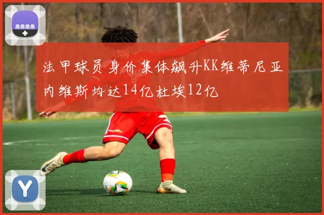 法甲球员身价集体飙升KK维蒂尼亚内维斯均达14亿杜埃12亿