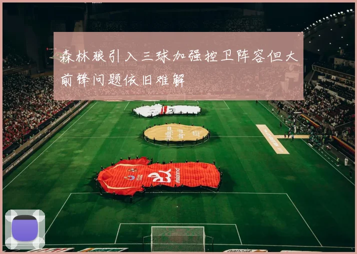 森林狼引入三球加强控卫阵容但大前锋问题依旧难解