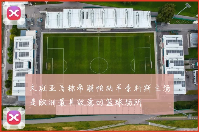 文班亚马称希腊帕纳辛奈科斯主场是欧洲最具敌意的篮球场所