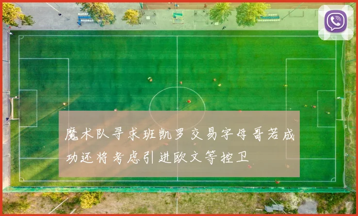 魔术队寻求班凯罗交易字母哥若成功还将考虑引进欧文等控卫
