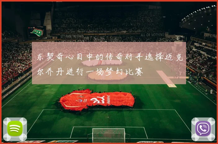 东契奇心目中的传奇对手选择迈克尔乔丹进行一场梦幻比赛