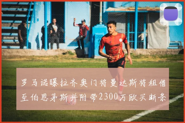 罗马诺曝拉齐奥门将曼达斯将租借至伯恩茅斯并附带2300万欧买断条款
