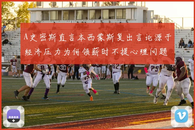 A史密斯直言本西蒙斯复出言论源于经济压力为何领薪时不提心理问题